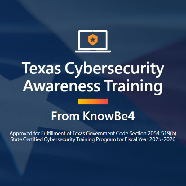 Texas Cybersecurity Awareness Training from KnowBe4, approved for fulfillment of Texas Government Code Section 2054.519(b), and certified as a State Cybersecurity Training Program for Fiscal Year 2025–2026.