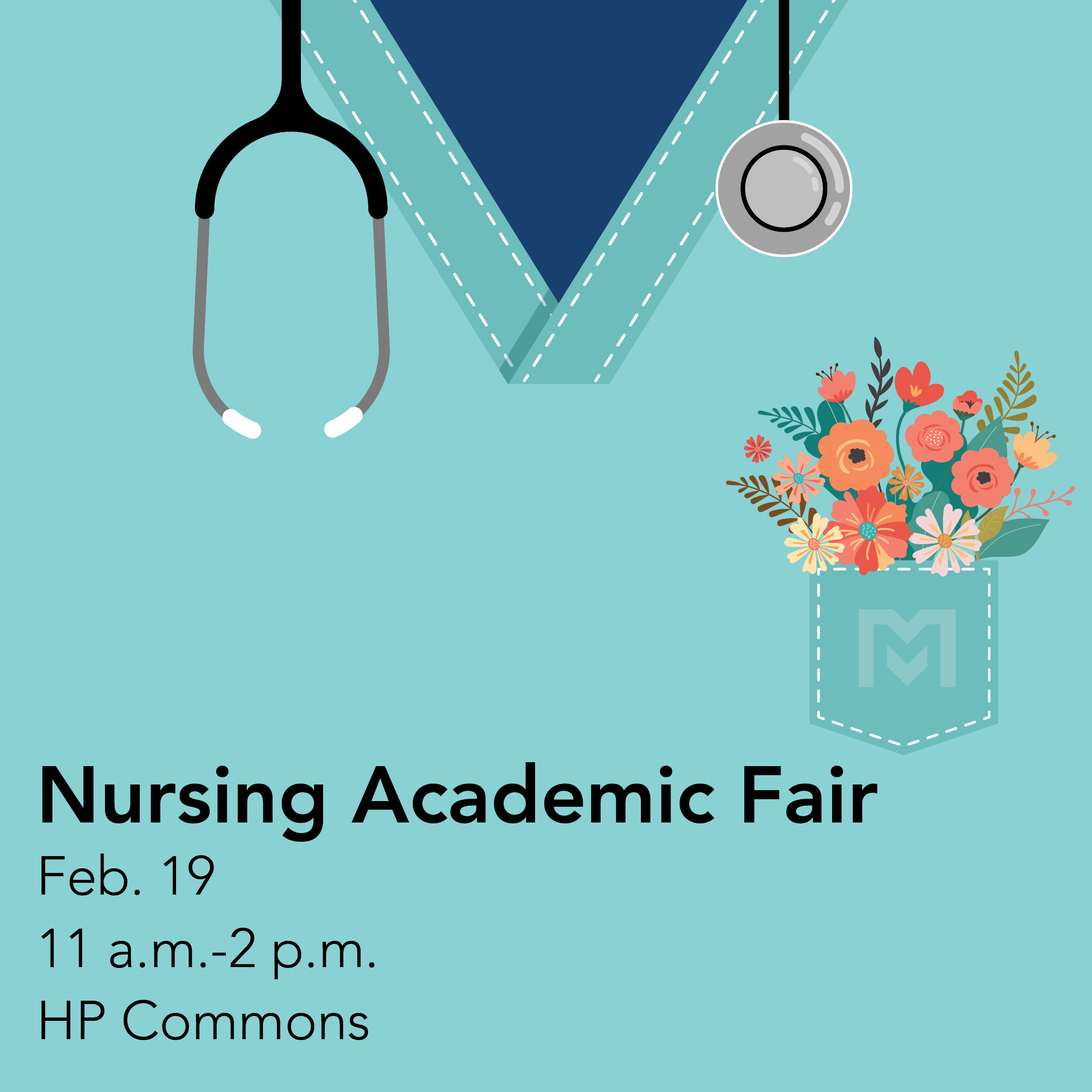 A square graphic with a teal background featuring the top portion of a nurse’s uniform, a stethoscope, and a small pocket filled with colorful flowers. Text at the bottom reads: “Nursing Academic Fair. Feb. 19, 11 a.m.–2 p.m., HP Commons.”