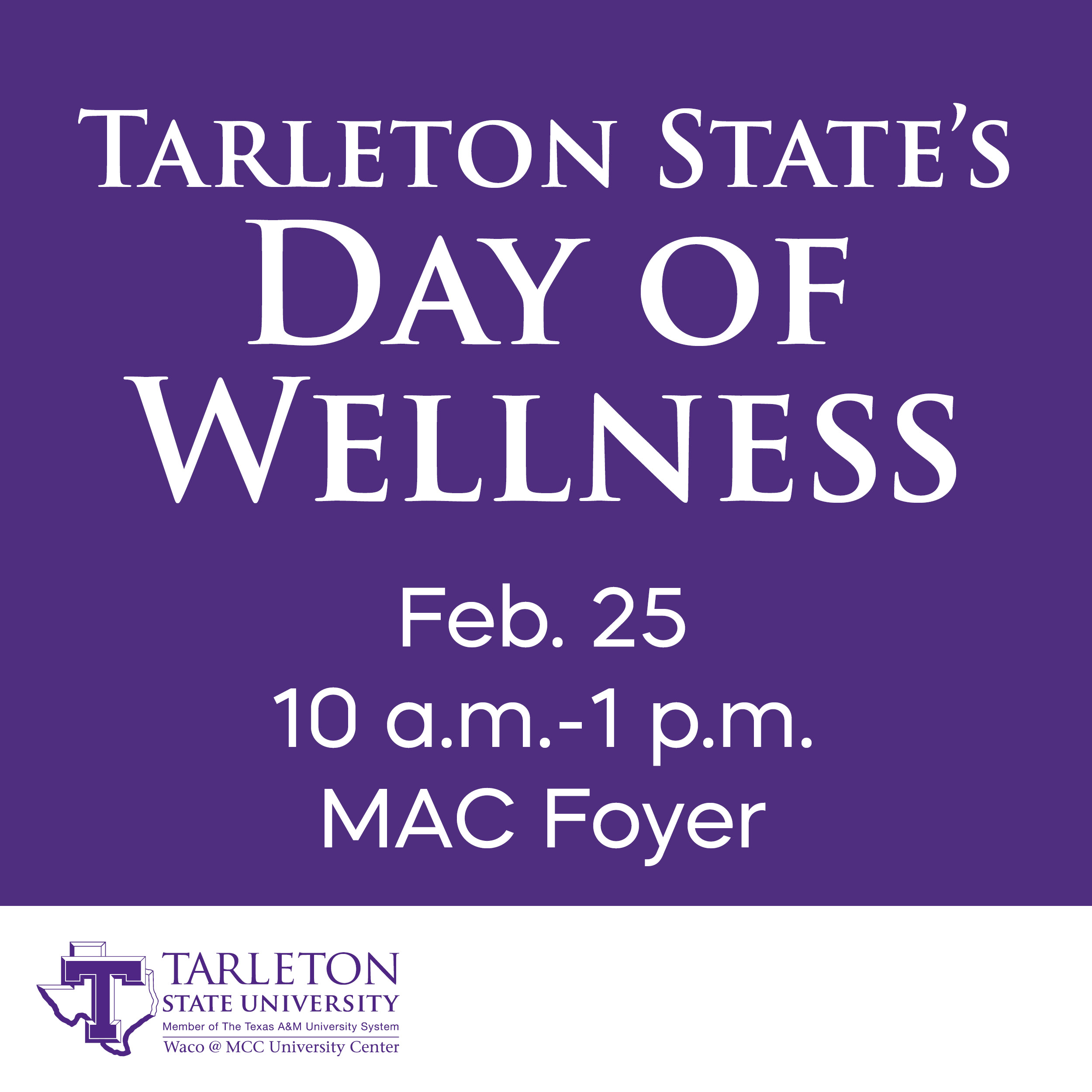 A purple graphic announcing “Tarleton State’s Day of Wellness” with event details reading: “February 25, 10 a.m.–1 p.m., MAC Foyer,” along with the Tarleton State University logo at the bottom.
